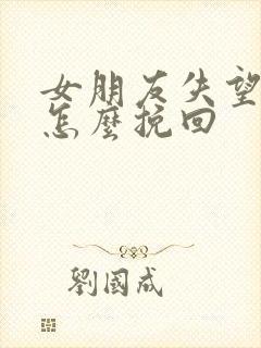 女朋友失望分手怎么挽回