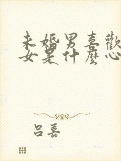 未婚男喜欢已婚女是什么心态