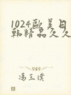 1024欧美日韩精品久久久