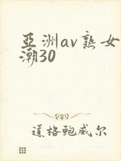 亚洲av熟女高潮30