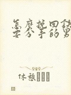 怎么挽回铁了心要分手的男朋友封面