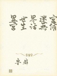 异世界迷宫的后宫生活无修免费