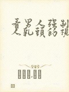 看男人强制吸女人乳头的视频