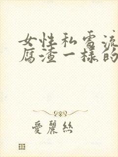 女性私处流出豆腐渣一样的东西