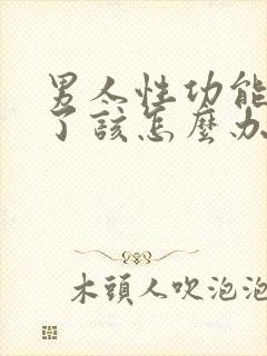 男人性功能下降了该怎么办