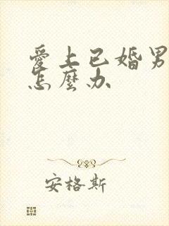 爱上已婚男人该怎么办