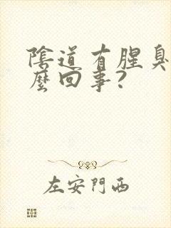 阴道有腥臭味怎么回事?