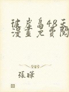 彼岸岛48天后漫画免费阅读奇漫屋