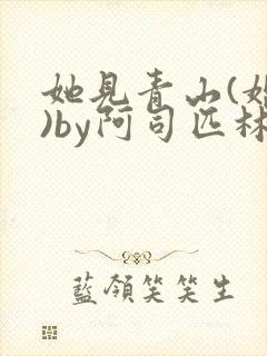 她见青山(婚后)by阿司匹林免费阅读