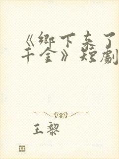 《乡下来了个真千金》短剧