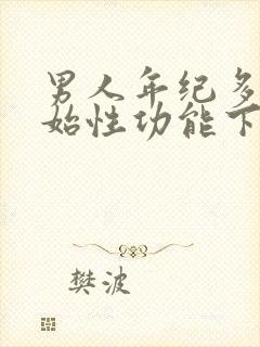 男人年纪多大开始性功能下降?