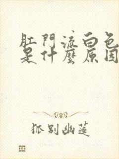 肛门流白色粘液是什么原因