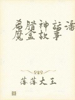 希腊神话潘多拉魔盒故事