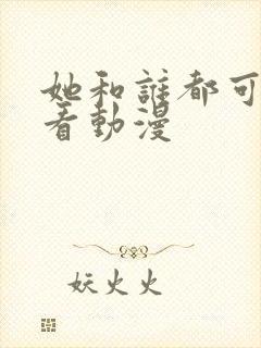 她和谁都可以观看动漫