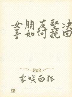 女朋友坚决要分手如何挽回