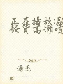 正在播放:欧美骚货高潮喷水