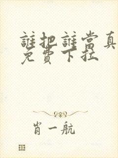 谁把谁当真漫画免费下拉