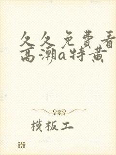 久久免费看少妇高潮a特黄封面