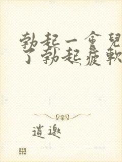 勃起一会儿就软了勃起疲软无力怎么办