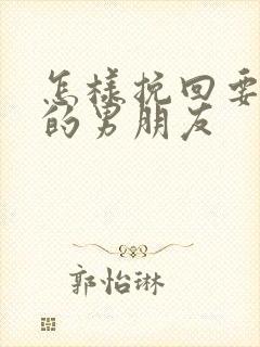 怎样挽回要分手的男朋友