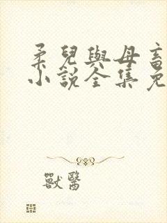 柔儿与母畜校花小说全集免费阅读