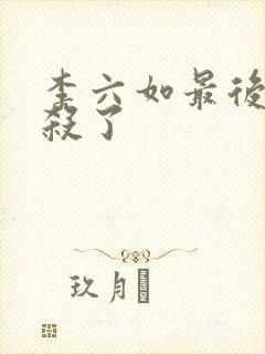 李六如最后被谁杀了