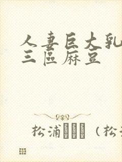 人妻巨大乳一二三区麻豆