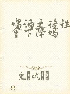 喝酒之后性功能会下降吗