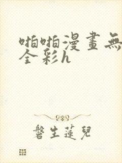 啪啪漫画无遮挡全彩h