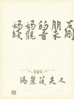 妈妈的朋友2在线观看未删减版