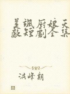 美飒厨娘天下无敌短剧全集