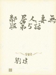 邻居人妻无删减版第5话