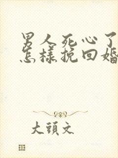 男人死心了女人怎样挽回婚姻