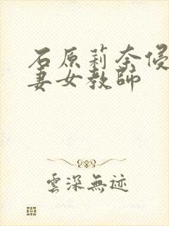 石原莉奈侵犯人妻女教师