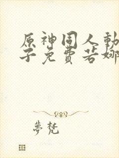 原神同人动画片子免费若娜瓦