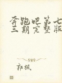 奔跑吧第七季第三期完整版