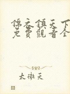 锦衣镇天下短剧免费观看全集完整版