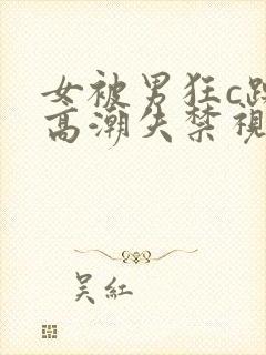 女被男狂c躁到高潮失禁视频