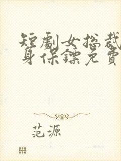 短剧女总裁的贴身保镖免费观看