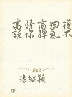 高情商回复老公说你脾气不好