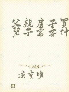 父亲房子买卖给儿子需要什么手续