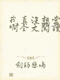 我真没想当皇帝啊全文阅读