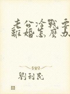 老公冷战要和我离婚怎么办