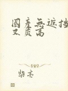 国产无遮挡又黄又爽高