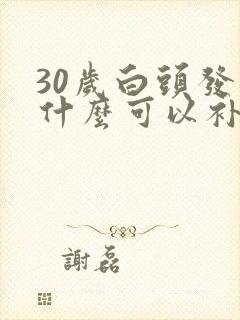 30岁白头发吃什么可以补回来