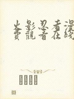 火影忍者漫画免费观看在线看下拉式