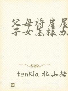 父母将房屋卖给子女怎样办理过户手续