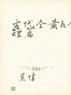 古代全黄h全肉短篇