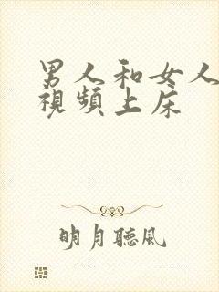 男人和女人叼嘿视频上床