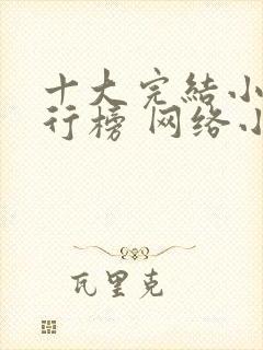 十大完结小说排行榜 网络小说巅峰之作